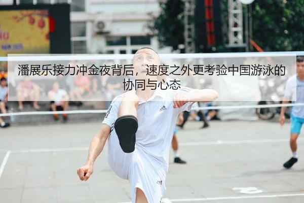 潘展乐接力冲金夜背后，速度之外更考验中国游泳的协同与心态