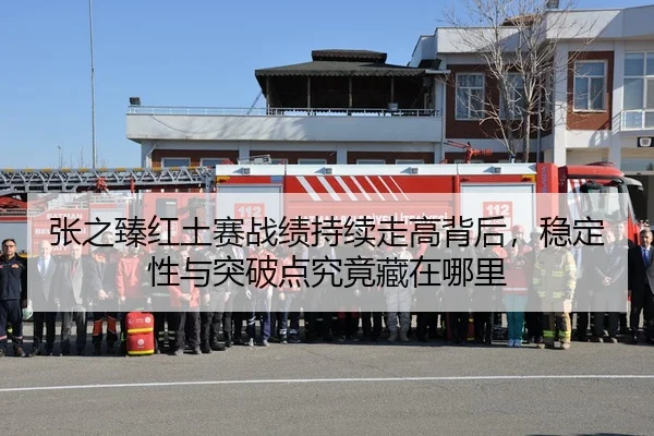 张之臻红土赛战绩持续走高背后，稳定性与突破点究竟藏在哪里